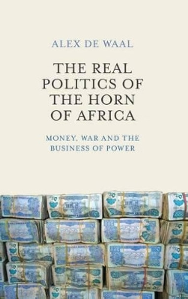 The Real Politics of the Horn of Africa: Money, War and the Business of Power by Alex de Waal 9780745695570