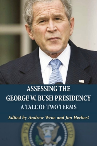 Assessing the George W. Bush Presidency: A Tale of Two Terms by Andrew Wroe 9780748627400