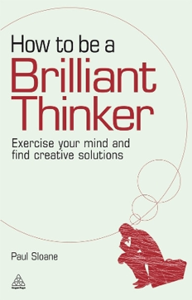 How to be a Brilliant Thinker: Exercise Your Mind and Find Creative Solutions by Paul Sloane 9780749455064