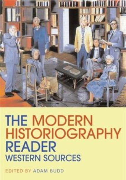 The Modern Historiography Reader: Western Sources by Dr Adam Budd