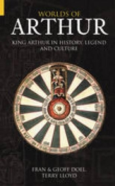 Worlds of Arthur: King Arthur in History, Legend and Culture by Fran Doel 9780752433936