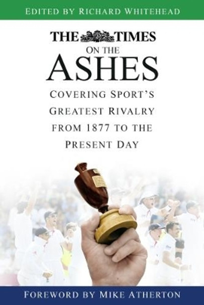 The Times on the Ashes: Covering Sport's Greatest Rivalry from 1877 to the Present Day by Richard Whitehead 9780750979191