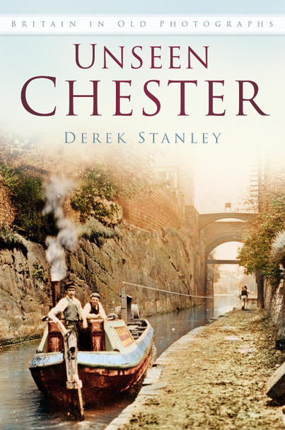 Unseen Chester: Britain In Old Photographs by Derek Stanley 9780750981170