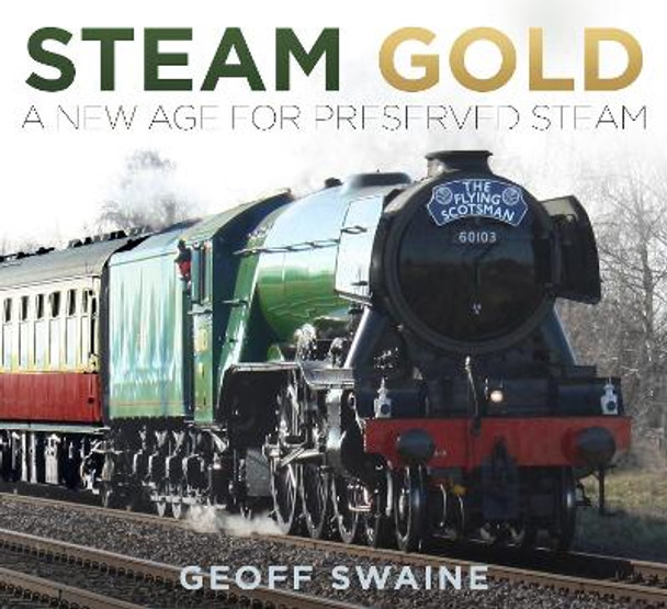 Steam Gold: A New Age for Preserved Steam by Geoff Swaine 9780750982405