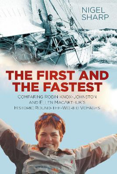 The First and the Fastest: Comparing Robin Knox-Johnston and Ellen MacArthur's Historic Round-the-World Voyages by Nigel Sharp 9780750986946