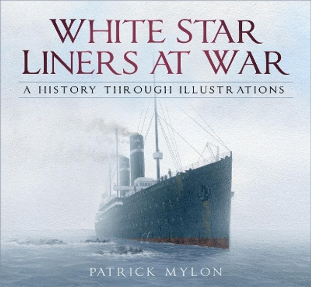 White Star Liners at War: A History Through Illustrations by Patrick Mylon 9780750988117 White Star Liners at War: A History Through Illustrations by Patrick Mylon 9780750988117
