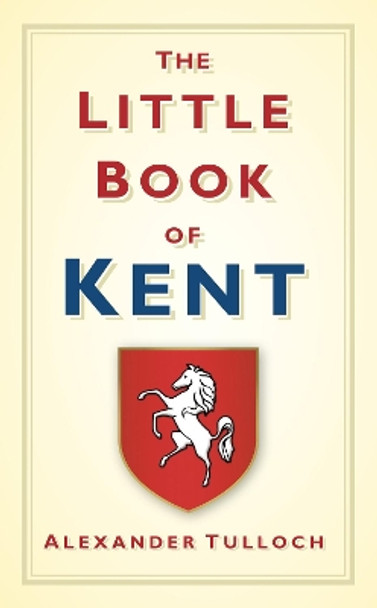 The Little Book of Kent by Alex Tulloch 9780752458342