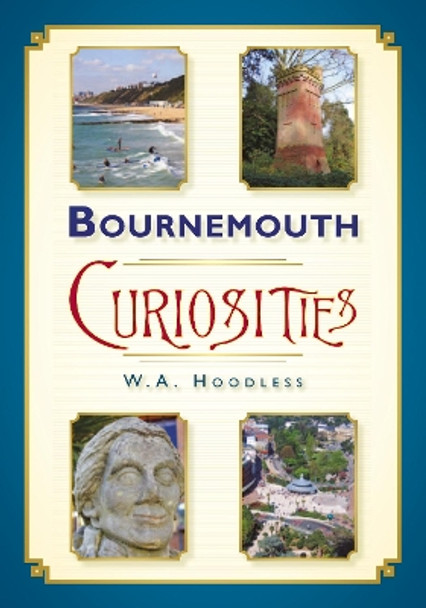 Bournemouth Curiosities by W. A. Hoodless 9780752464596