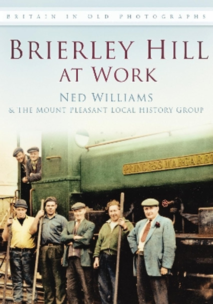 Brierley Hill at Work: Britain in Old Photographs by Ned Williams 9780752465111