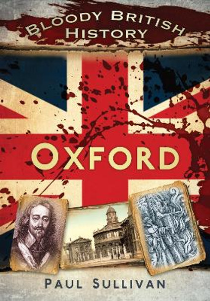 Bloody British History: Oxford by Paul Sullivan 9780752465494