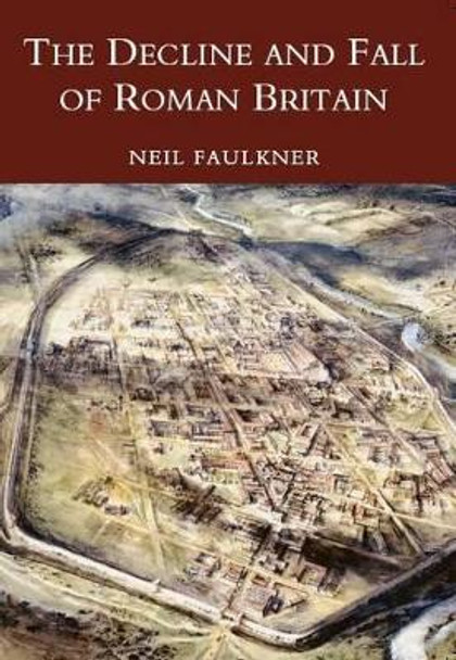 The Decline and Fall of Roman Britain by Neil Faulkner 9780752419442