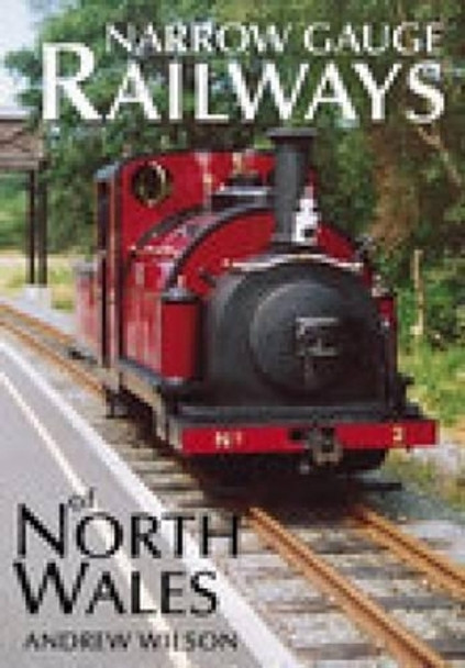 Narrow Gauge Railways of North Wales by Andrew Wilson 9780752427881