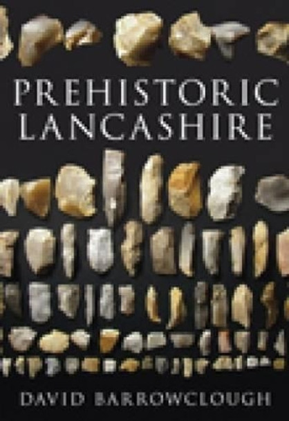 Prehistoric Lancashire by David Barrowclough 9780752447087