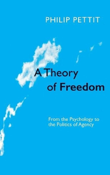 A Theory of Freedom: From the Psychology to the Politics of Agency by Philip Pettit 9780745620930