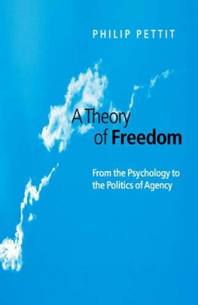 A Theory of Freedom: From the Psychology to the Politics of Agency by Philip Pettit 9780745620947