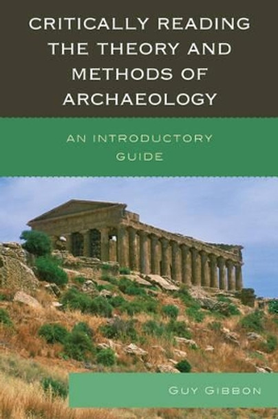 Critically Reading the Theory and Methods of Archaeology: An Introductory Guide by Guy Gibbon 9780759123403