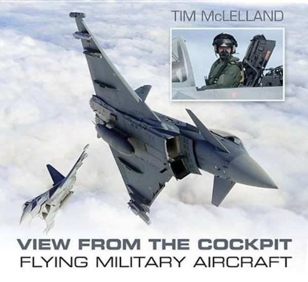 View From the Cockpit: Flying Military Aircraft by Tim McLelland 9780752490021