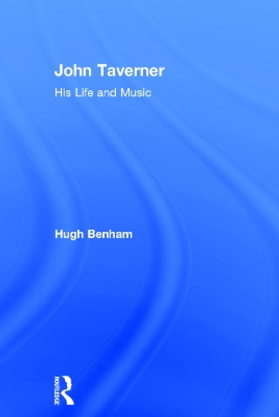 John Taverner: His Life and Music by Hugh Benham 9780754601425