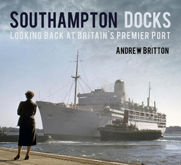 Southampton Docks: Looking Back at Britain's Premier Port by Andrew Britton 9780752498812