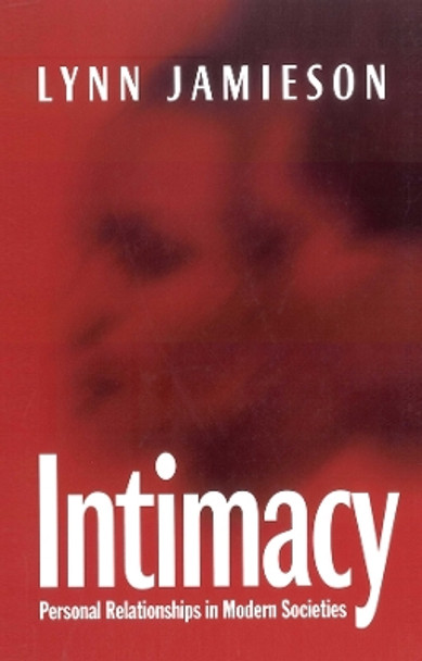 Intimacy: Personal Relationships in Modern Societies by Lynn Jamieson 9780745615745