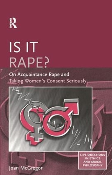 Is it Rape?: On Acquaintance Rape and Taking Women's Consent Seriously by Joan McGregor 9780754650669