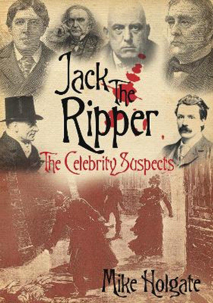 Jack The Ripper: The Celebrity Suspects by Michael Holgate 9780752447575