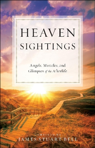 Heaven Sightings: Angels, Miracles, and Glimpses of the Afterlife by James Stuart Bell 9780764232572