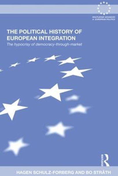 The Political History of European Integration: The Hypocrisy of Democracy-Through-Market by Hagen Schulz-Forberg