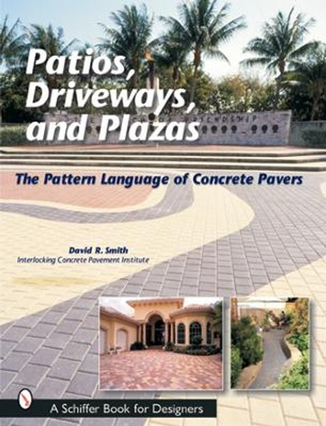 Pati, Driveways, and Plazas: The Pattern Language of Concrete Pavers by David R. Smith 9780764315619