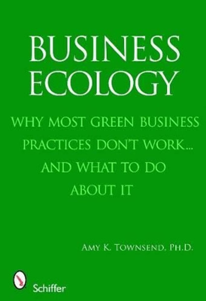 Business Ecology: Why Mt Green Business Practices Dont Work...and What to Do About It by Amy K. Townsend 9780764333026