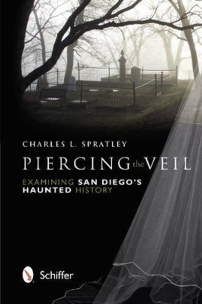 Piercing the Veil: Examining San Dieg Haunted History by Charles L. Spratley 9780764341403