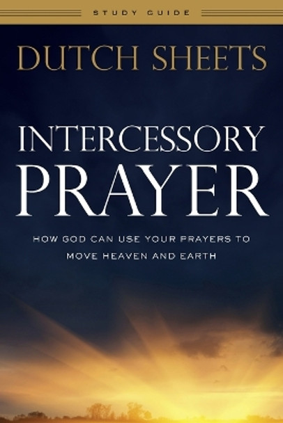 Intercessory Prayer Study Guide: How God Can Use Your Prayers to Move Heaven and Earth by Dutch Sheets 9780764217883