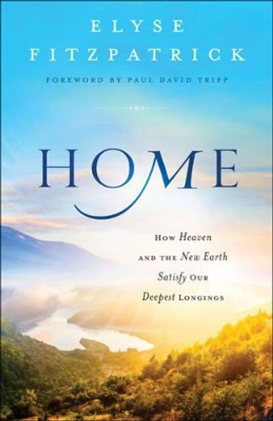Home: How Heaven and the New Earth Satisfy Our Deepest Longings by Elyse Fitzpatrick 9780764218026