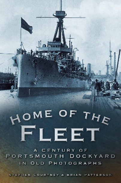 Home of the Fleet: A Century of Portsmouth Royal Dockyard in Photographs by Stephen Courtney 9780752449425