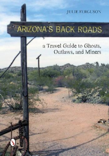 Arizona's Back Roads: A Travel Guide to Ghts, Outlaws, and Miners by Julie H. Ferguson 9780764346071