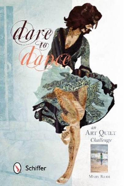 Dare to Dance: An Art Quilt Challenge by Mary Kerr 9780764346125