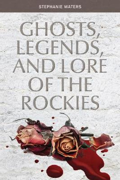 Ghosts, Legends and Lore of the Rockies by ,Stephanie Waters 9780764355691