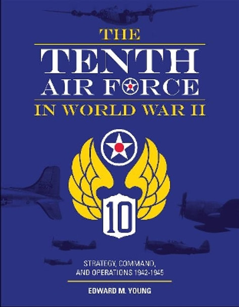 Tenth Air Force in World War II: Strategy, Command and Operations 1942-1945 by Edward M. Young 9780764359323