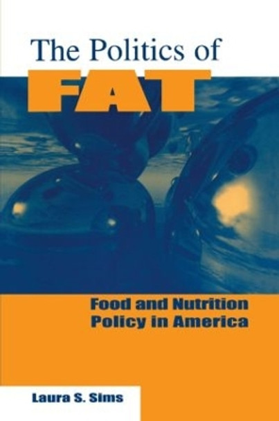 The Politics of Fat: People, Power and Food and Nutrition Policy: People, Power and Food and Nutrition Policy by Laura S. Sims 9780765601940