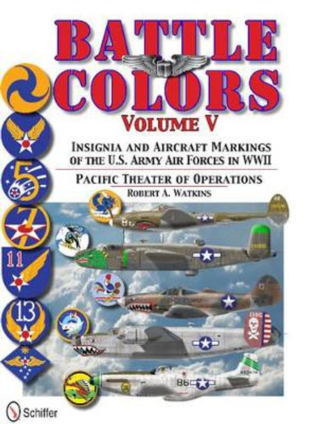 Battle Colors Vol 5: Pacific Theater of erations: Insignia and Aircraft Markings of the U.S. Army Air Forces in World War II by Robert A. Watkins 9780764343469