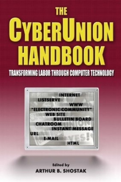 The Cyberunion Handbook: Transforming Labor Through Computer Technology: Transforming Labor Through Computer Technology by Arthur B. Shostak 9780765608031
