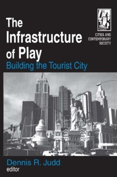 The Infrastructure of Play: Building the Tourist City: Building the Tourist City by Dennis R. Judd 9780765609564