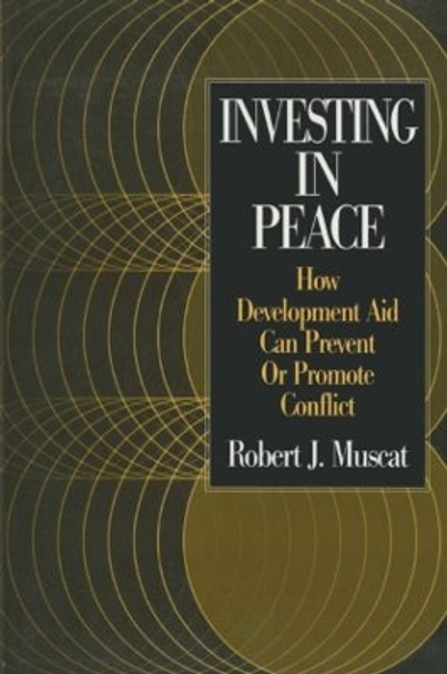 Investing in Peace: How Development Aid Can Prevent or Promote Conflict: How Development Aid Can Prevent or Promote Conflict by Robert J. Muscat 9780765609786