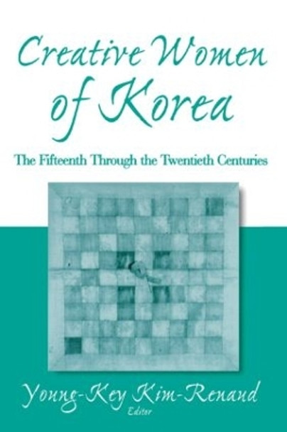 Creative Women of Korea: The Fifteenth Through the Twentieth Centuries: The Fifteenth Through the Twentieth Centuries by Young-Key Kim-Renaud 9780765611888