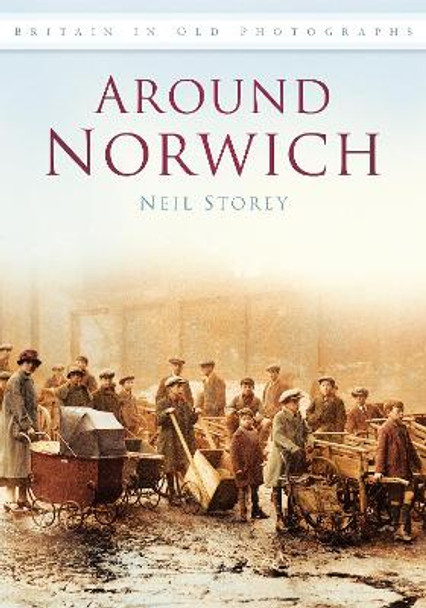 Around Norwich: Britain in Old Photographs by Neil Storey 9780752453781