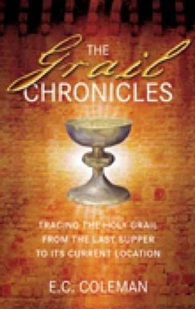 The Grail Chronicles: Tracing the Holy Grail from the Last Supper to its Current Location by E. C. Coleman 9780752455327