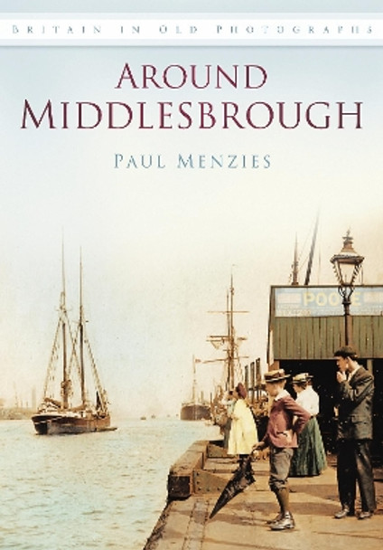 Around Middlesbrough: Britain in Old Photographs by Paul Menzies 9780752457307