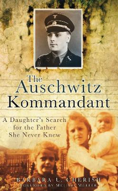 The Auschwitz Kommandant: A Daughter's Search for the Father She Never Knew by Barbara U. Cherish 9780752457550