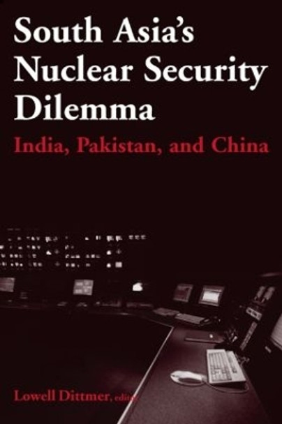 South Asia's Nuclear Security Dilemma: India, Pakistan, and China: India, Pakistan, and China by Lowell Dittmer 9780765614193