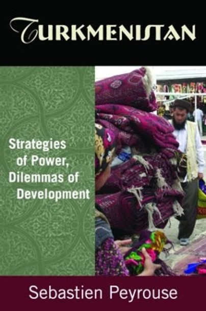 Turkmenistan: Strategies of Power, Dilemmas of Development: Strategies of Power, Dilemmas of Development by Dr. Sebastien Peyrouse 9780765632029